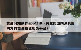 梨树县黄金网站制作app软件（黄金网国内深具影响力的黄金投资服务平台）