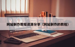 梨树县网站制作教程资源分享（网站制作的教程）