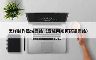 梨树县怎样制作局域网站（局域网如何搭建网站）