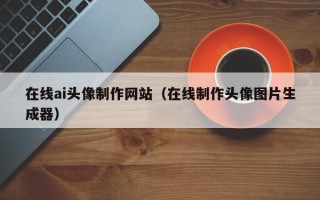 梨树县在线ai头像制作网站（在线制作头像图片生成器）