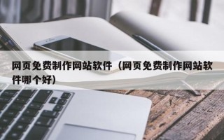 梨树县网页免费制作网站软件（网页免费制作网站软件哪个好）