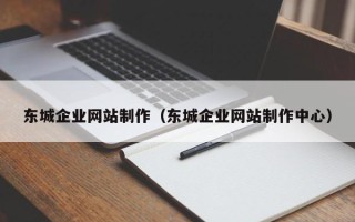梨树县东城企业网站制作（东城企业网站制作中心）