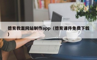 梨树县德育教案网站制作app（德育课件免费下载）