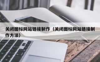 梨树县关闭图标网站链接制作（关闭图标网站链接制作方法）