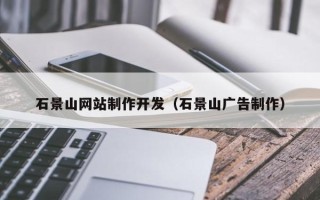 梨树县石景山网站制作开发（石景山广告制作）