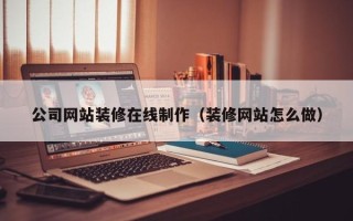 梨树县公司网站装修在线制作（装修网站怎么做）
