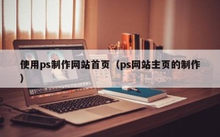 梨树县使用ps制作网站首页（ps网站主页的制作）
