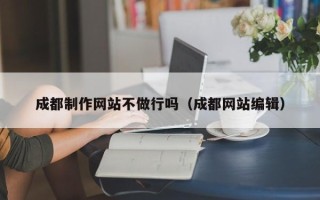 梨树县成都制作网站不做行吗（成都网站编辑）