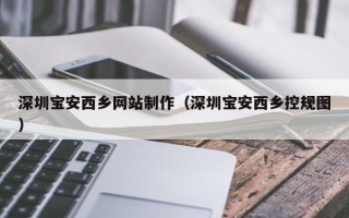 梨树县深圳宝安西乡网站制作（深圳宝安西乡控规图）